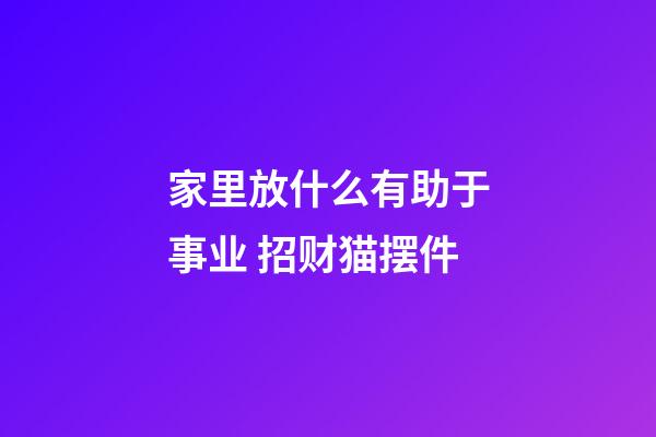 家里放什么有助于事业 招财猫摆件